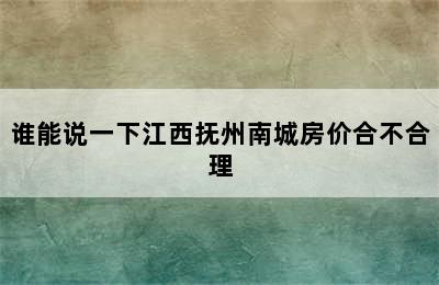 谁能说一下江西抚州南城房价合不合理