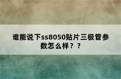 谁能说下ss8050贴片三极管参数怎么样？？