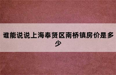 谁能说说上海奉贤区南桥镇房价是多少