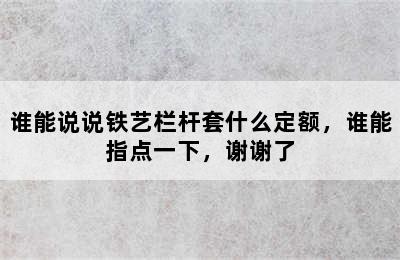 谁能说说铁艺栏杆套什么定额，谁能指点一下，谢谢了