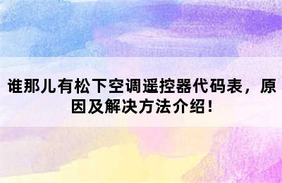 谁那儿有松下空调遥控器代码表，原因及解决方法介绍！