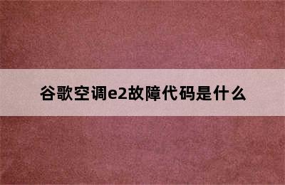 谷歌空调e2故障代码是什么