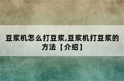 豆浆机怎么打豆浆,豆浆机打豆浆的方法【介绍】