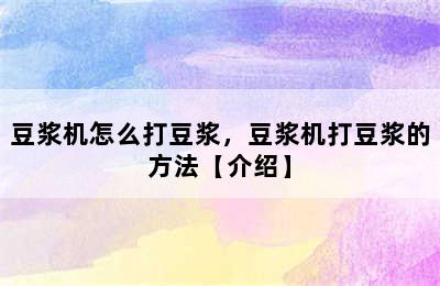 豆浆机怎么打豆浆，豆浆机打豆浆的方法【介绍】