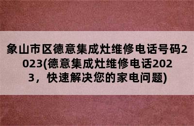 象山市区德意集成灶维修电话号码2023(德意集成灶维修电话2023，快速解决您的家电问题)