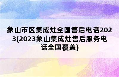 象山市区集成灶全国售后电话2023(2023象山集成灶售后服务电话全国覆盖)