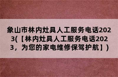 象山市林内灶具人工服务电话2023(【林内灶具人工服务电话2023，为您的家电维修保驾护航】)