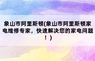 象山市阿里斯顿(象山市阿里斯顿家电维修专家，快速解决您的家电问题！)