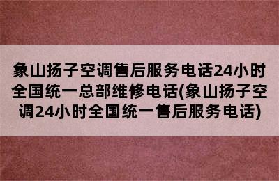 象山扬子空调售后服务电话24小时全国统一总部维修电话(象山扬子空调24小时全国统一售后服务电话)