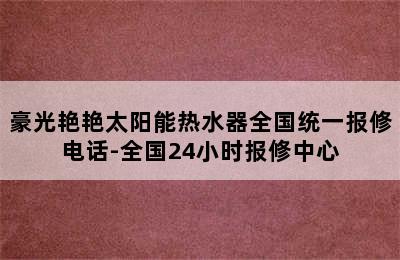 豪光艳艳太阳能热水器全国统一报修电话-全国24小时报修中心