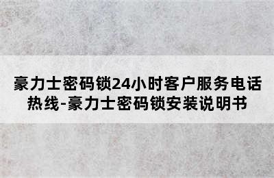 豪力士密码锁24小时客户服务电话热线-豪力士密码锁安装说明书