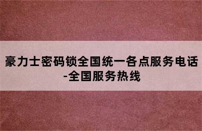 豪力士密码锁全国统一各点服务电话-全国服务热线