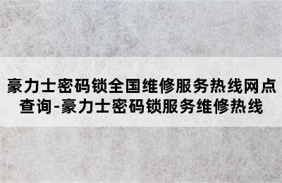 豪力士密码锁全国维修服务热线网点查询-豪力士密码锁服务维修热线