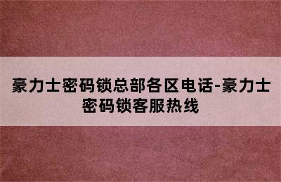 豪力士密码锁总部各区电话-豪力士密码锁客服热线