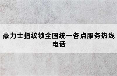 豪力士指纹锁全国统一各点服务热线电话