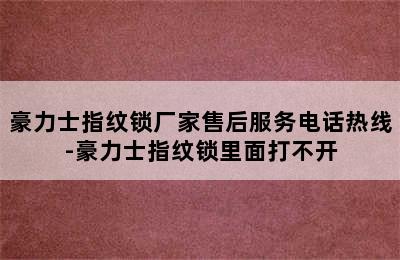 豪力士指纹锁厂家售后服务电话热线-豪力士指纹锁里面打不开