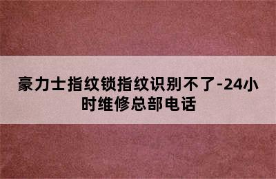 豪力士指纹锁指纹识别不了-24小时维修总部电话