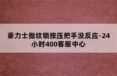 豪力士指纹锁按压把手没反应-24小时400客服中心