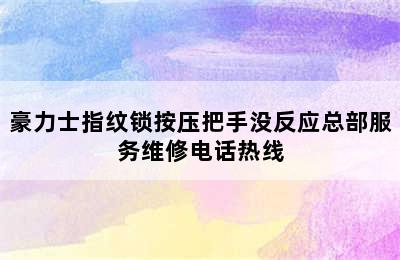 豪力士指纹锁按压把手没反应总部服务维修电话热线