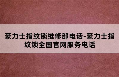 豪力士指纹锁维修部电话-豪力士指纹锁全国官网服务电话