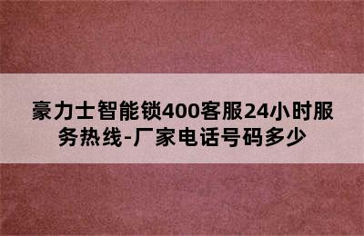 豪力士智能锁400客服24小时服务热线-厂家电话号码多少