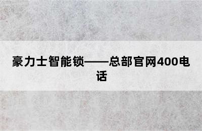 豪力士智能锁——总部官网400电话