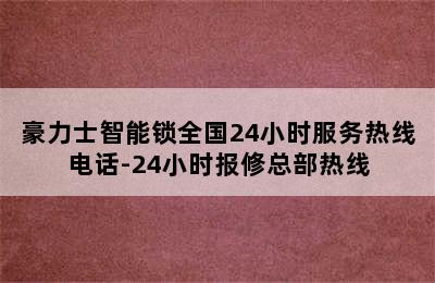 豪力士智能锁全国24小时服务热线电话-24小时报修总部热线