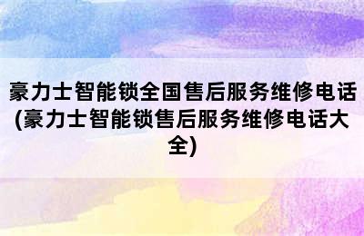 豪力士智能锁全国售后服务维修电话(豪力士智能锁售后服务维修电话大全)