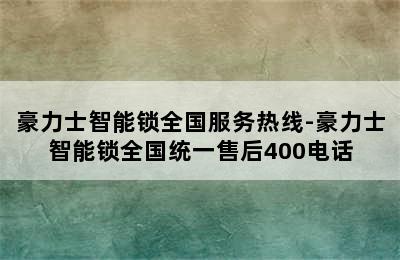 豪力士智能锁全国服务热线-豪力士智能锁全国统一售后400电话