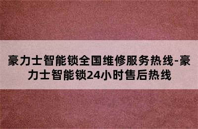 豪力士智能锁全国维修服务热线-豪力士智能锁24小时售后热线