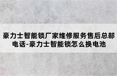 豪力士智能锁厂家维修服务售后总部电话-豪力士智能锁怎么换电池