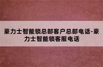 豪力士智能锁总部客户总部电话-豪力士智能锁客服电话