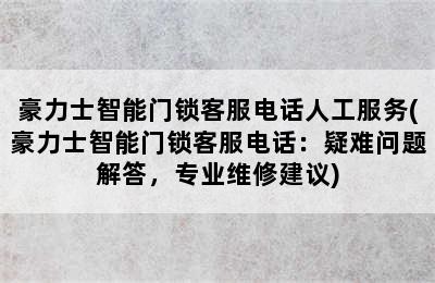 豪力士智能门锁客服电话人工服务(豪力士智能门锁客服电话：疑难问题解答，专业维修建议)