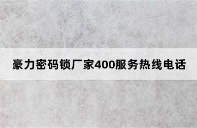 豪力密码锁厂家400服务热线电话