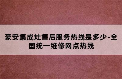 豪安集成灶售后服务热线是多少-全国统一维修网点热线