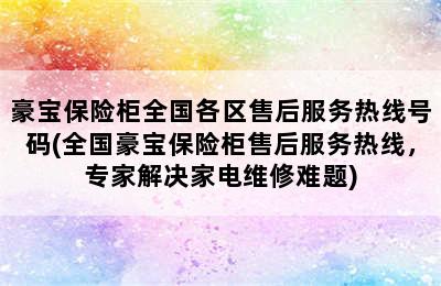 豪宝保险柜全国各区售后服务热线号码(全国豪宝保险柜售后服务热线，专家解决家电维修难题)