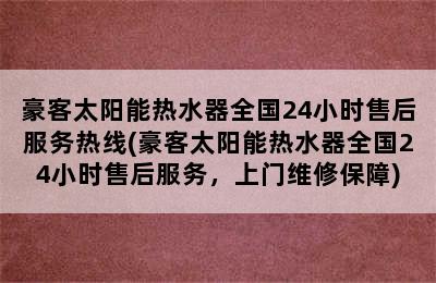 豪客太阳能热水器全国24小时售后服务热线(豪客太阳能热水器全国24小时售后服务，上门维修保障)