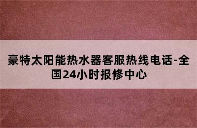 豪特太阳能热水器客服热线电话-全国24小时报修中心