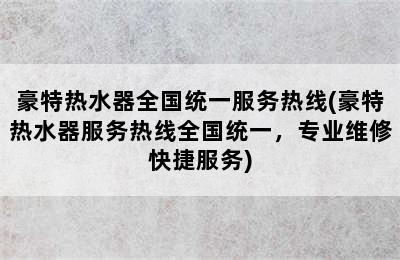 豪特热水器全国统一服务热线(豪特热水器服务热线全国统一，专业维修快捷服务)