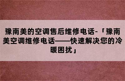 豫南美的空调售后维修电话-「豫南美空调维修电话——快速解决您的冷暖困扰」