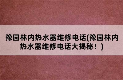 豫园林内热水器维修电话(豫园林内热水器维修电话大揭秘！)