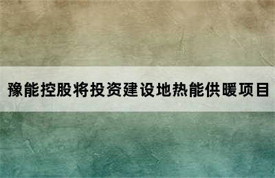 豫能控股将投资建设地热能供暖项目