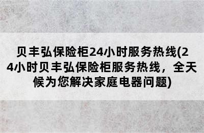 贝丰弘保险柜24小时服务热线(24小时贝丰弘保险柜服务热线，全天候为您解决家庭电器问题)