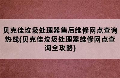 贝克佳垃圾处理器售后维修网点查询热线(贝克佳垃圾处理器维修网点查询全攻略)