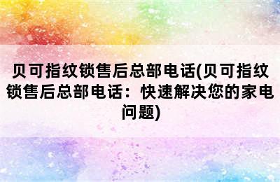 贝可指纹锁售后总部电话(贝可指纹锁售后总部电话：快速解决您的家电问题)