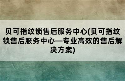 贝可指纹锁售后服务中心(贝可指纹锁售后服务中心—专业高效的售后解决方案)