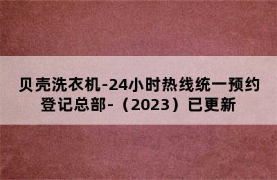 贝壳洗衣机-24小时热线统一预约登记总部-（2023）已更新