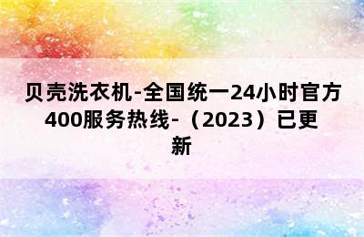 贝壳洗衣机-全国统一24小时官方400服务热线-（2023）已更新