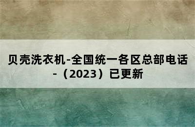 贝壳洗衣机-全国统一各区总部电话-（2023）已更新