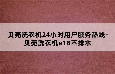 贝壳洗衣机24小时用户服务热线-贝壳洗衣机e18不排水